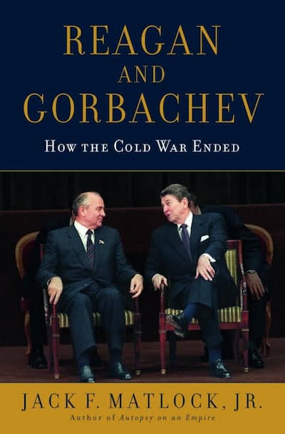 Reagan and Gorbachev How the Cold War Ended by Jack F. Matlock Jr.